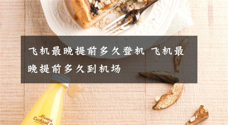 飞机最晚提前多久登机 飞机最晚提前多久到机场文章配图