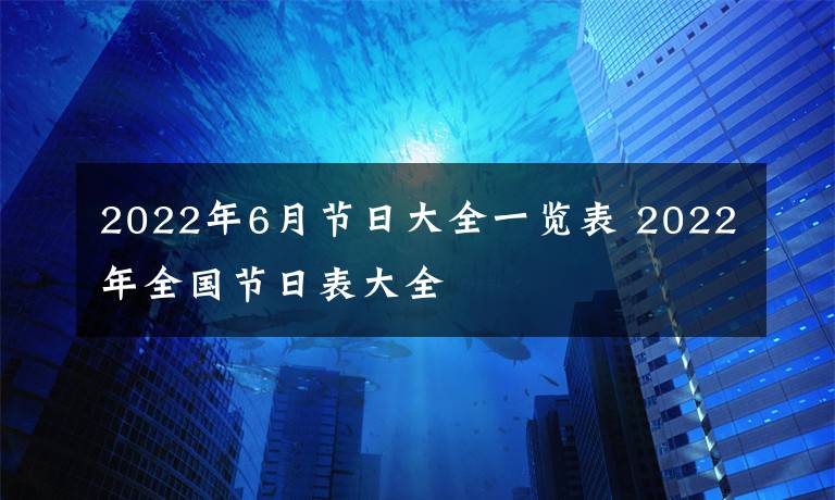2022年6月节日大全一览表 2022年全国节日表大全文章配图