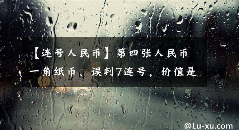 【连号人民币】第四张人民币一角纸币，误判7连号，价值是多少？文章配图