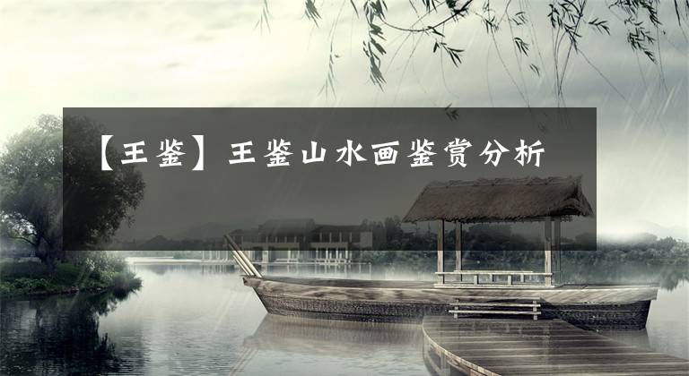 【王鉴】王鉴山水画鉴赏分析文章配图