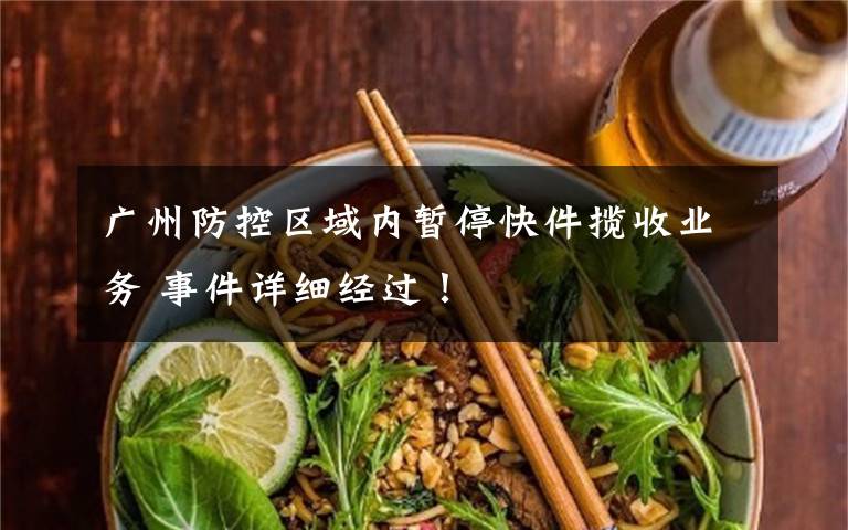 广州防控区域内暂停快件揽收业务 事件详细经过！