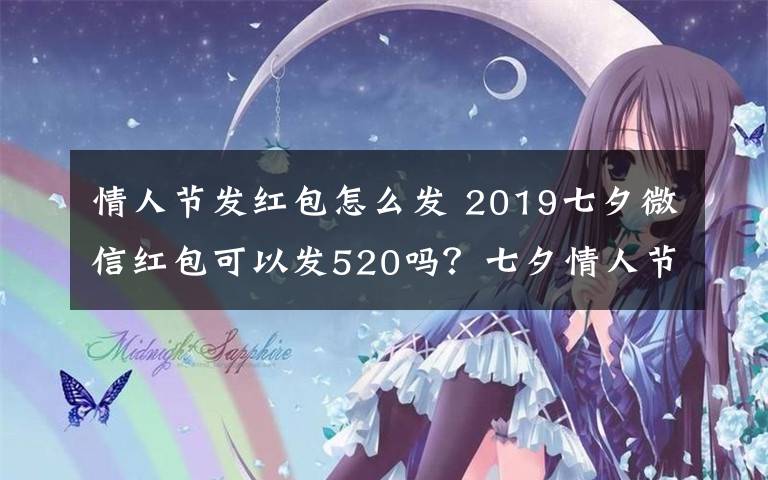 情人节发红包怎么发 2019七夕微信红包可以发520吗？七夕情人节为什么不能发520微信红包