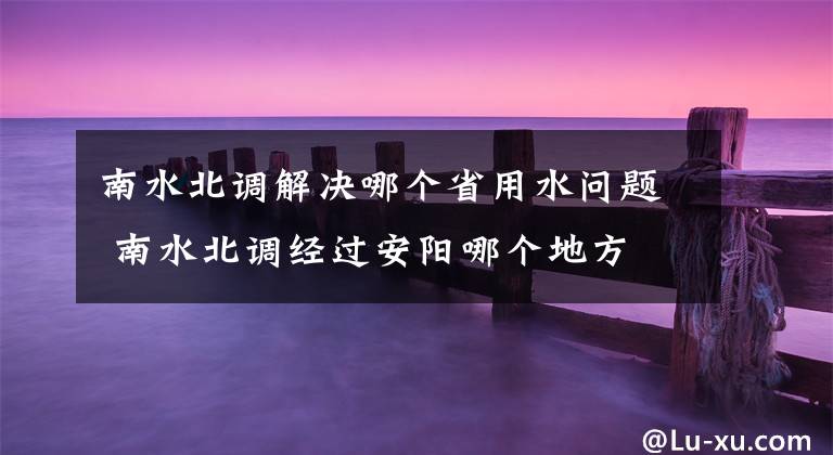 南水北调解决哪个省用水问题 南水北调经过安阳哪个地方文章配图
