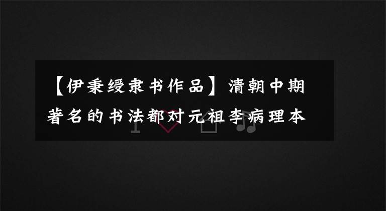 【伊秉绶隶书作品】清朝中期著名的书法都对元祖李病理本33件经典书法名帖进行了鉴赏。文章配图