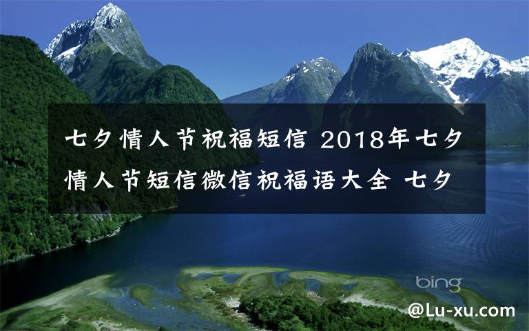 七夕情人节祝福短信 2018年七夕情人节短信微信祝福语大全 七夕节送客户同事的经典祝福语