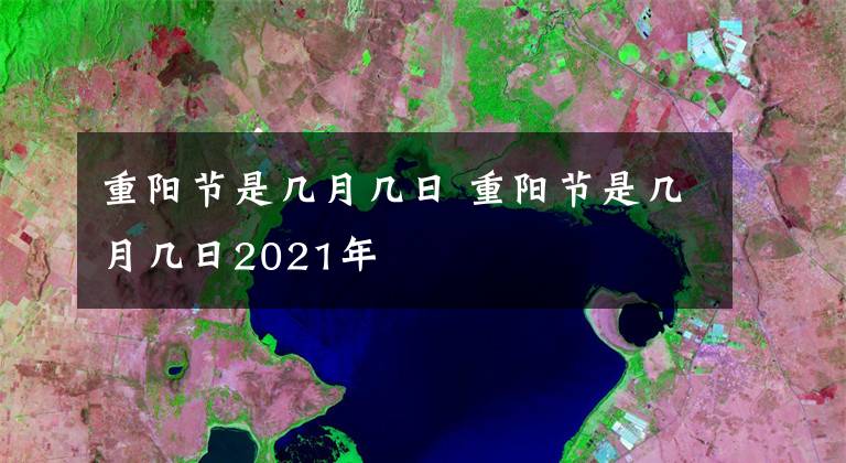 重阳节是几月几日 重阳节是几月几日2021年文章配图