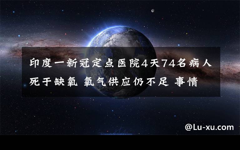 印度一新冠定点医院4天74名病人死于缺氧 氧气供应仍不足 事情经过真相揭秘！