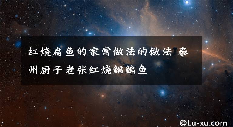 红烧扁鱼的家常做法的做法 泰州厨子老张红烧鲳鳊鱼