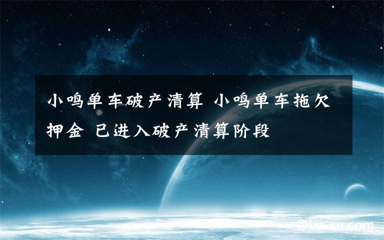 小鸣单车破产清算 小鸣单车拖欠押金 已进入破产清算阶段