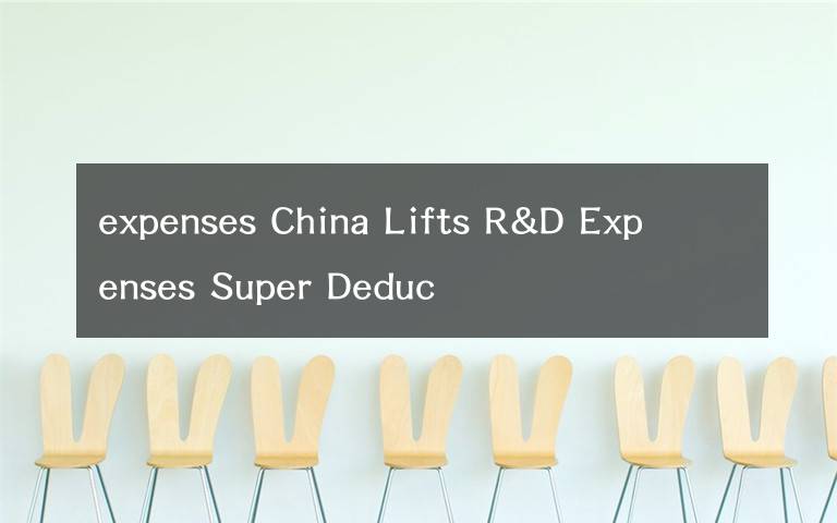 expenses China Lifts R&D Expenses Super Deduc