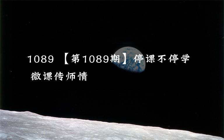 1089 【第1089期】停课不停学  微课传师情文章配图