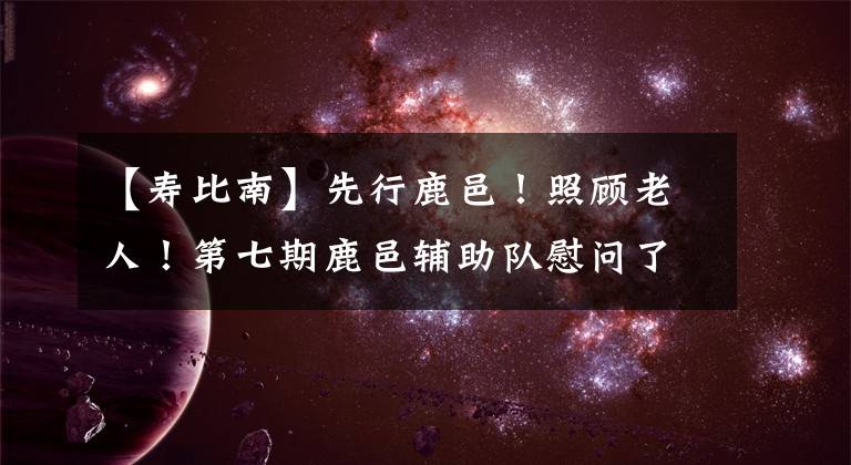 【寿比南】先行鹿邑！照顾老人！第七期鹿邑辅助队慰问了正集乡敬老院老人文章配图