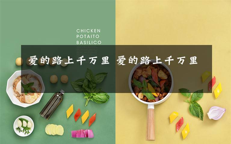 爱的路上千万里 爱的路上千万里文章配图