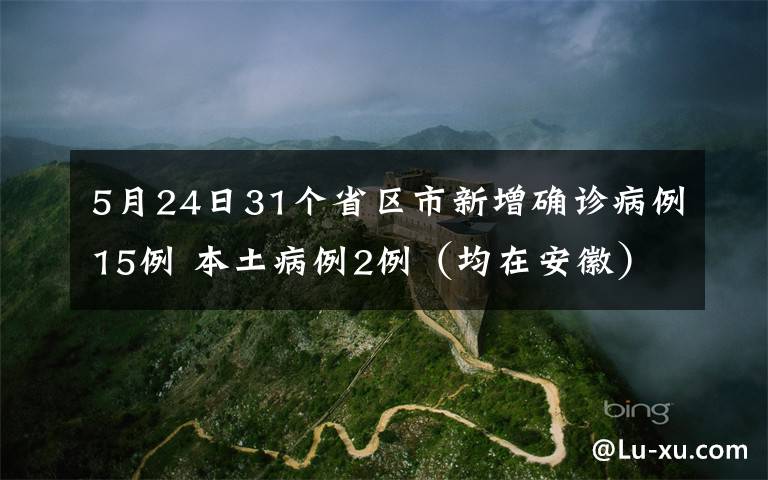 5月24日31个省区市新增确诊病例15例 本土病例2例（均在安徽） 事情的详情始末是怎么样了！