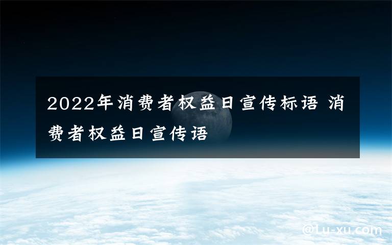 2022年消费者权益日宣传标语 消费者权益日宣传语文章配图