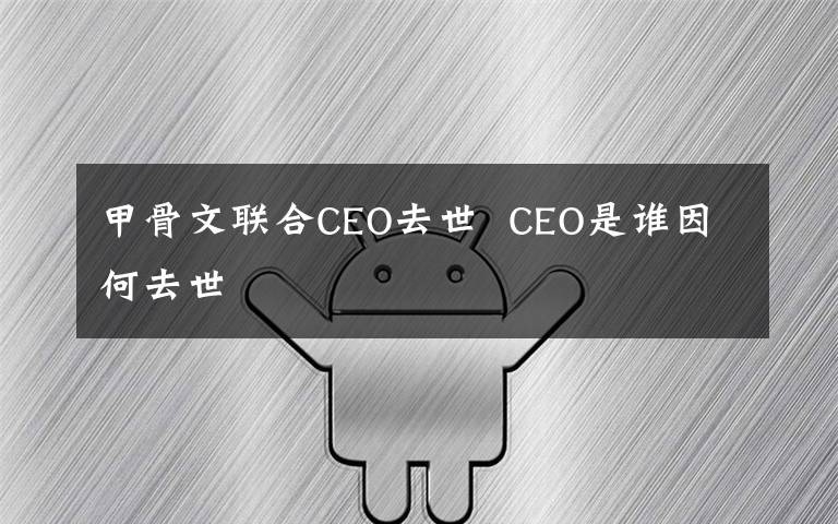 甲骨文联合CEO去世  CEO是谁因何去世