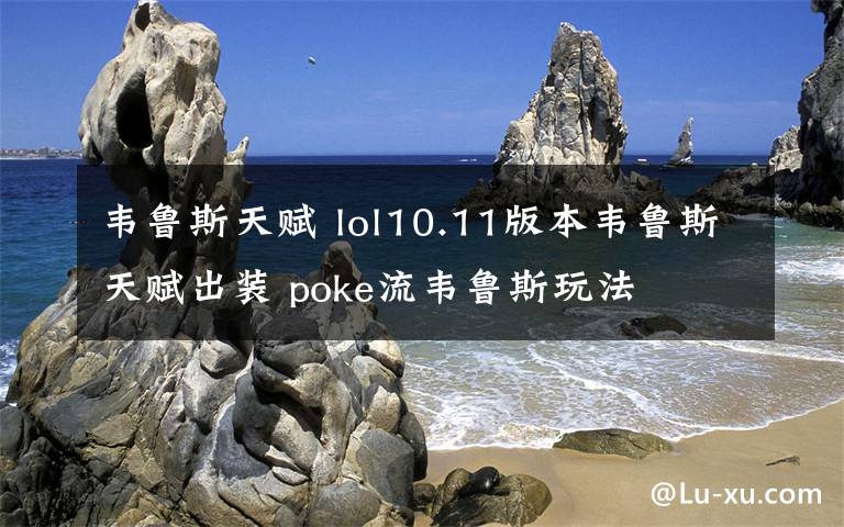 韦鲁斯天赋 lol10.11版本韦鲁斯天赋出装 poke流韦鲁斯玩法