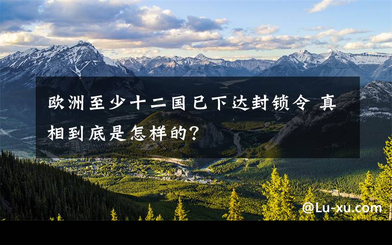 欧洲至少十二国已下达封锁令 真相到底是怎样的？