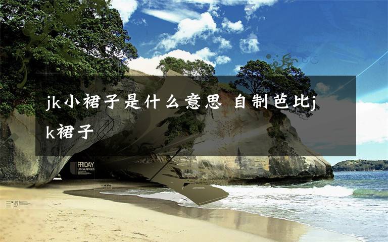 jk小裙子是什么意思 自制芭比jk裙子文章配图