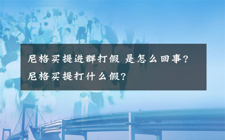 尼格买提进群打假 是怎么回事?尼格买提打什么假?