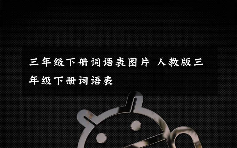 三年级下册词语表图片 人教版三年级下册词语表