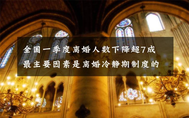 全国一季度离婚人数下降超7成 最主要因素是离婚冷静期制度的实施 究竟发生了什么?