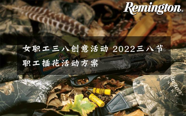 女职工三八创意活动 2022三八节职工插花活动方案