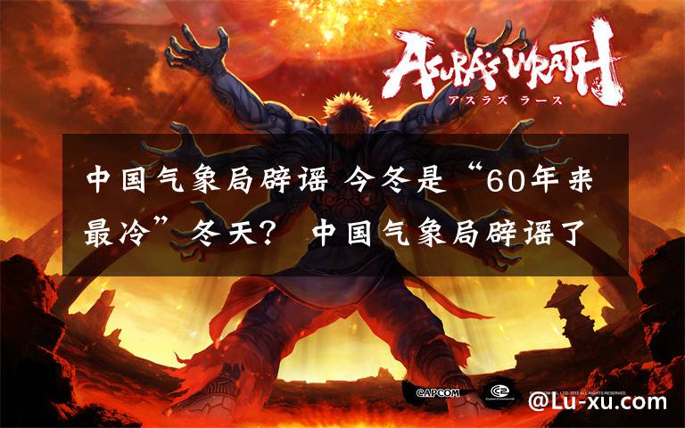 中国气象局辟谣 今冬是“60年来最冷”冬天？ 中国气象局辟谣了