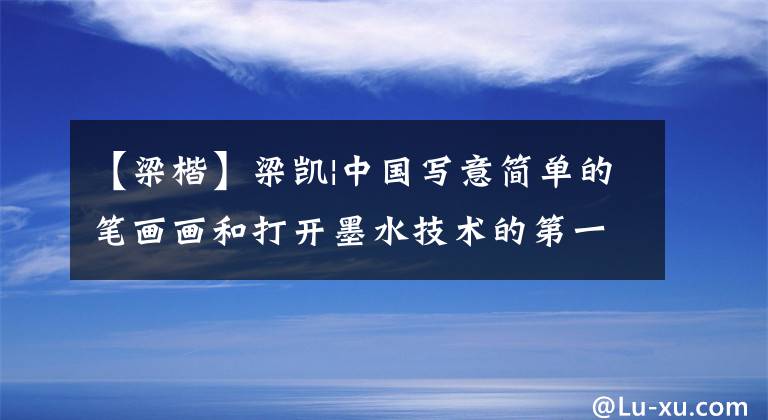 【梁楷】梁凯|中国写意简单的笔画画和打开墨水技术的第一条河文章配图