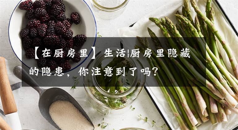 【在厨房里】生活|厨房里隐藏的隐患，你注意到了吗？文章配图