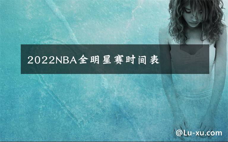 2022NBA全明星赛时间表