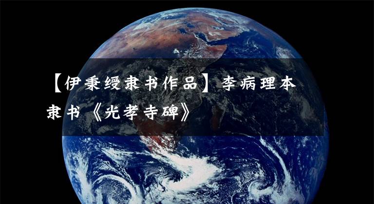 【伊秉绶隶书作品】李病理本隶书《光孝寺碑》文章配图