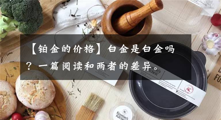 【铂金的价格】白金是白金吗？一篇阅读和两者的差异。文章配图