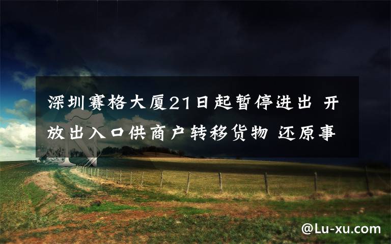 深圳赛格大厦21日起暂停进出 开放出入口供商户转移货物 还原事发经过及背后真相！