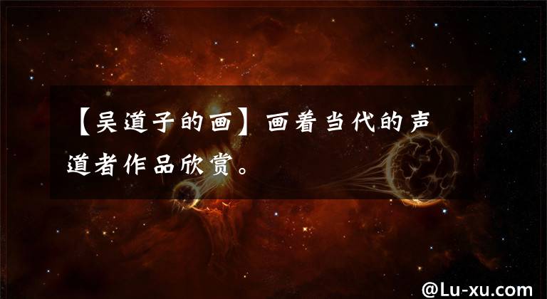 【吴道子的画】画着当代的声道者作品欣赏。文章配图