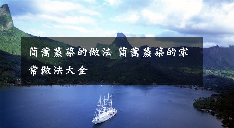 茼蒿蒸菜的做法 茼蒿蒸菜的家常做法大全文章配图