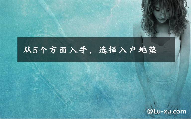 从5个方面入手，选择入户地垫文章配图