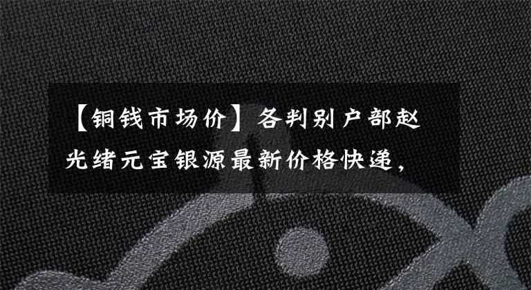【铜钱市场价】各判别户部赵光绪元宝银源最新价格快递，最贵的是2300万韩元文章配图