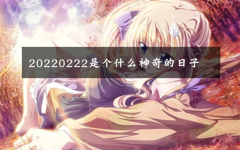 20220222是个什么神奇的日子