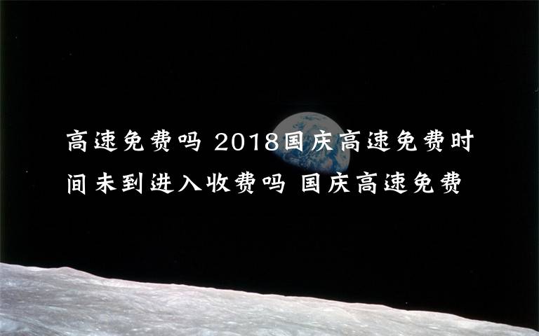 高速免费吗 2018国庆高速免费时间未到进入收费吗 国庆高速免费注意事项