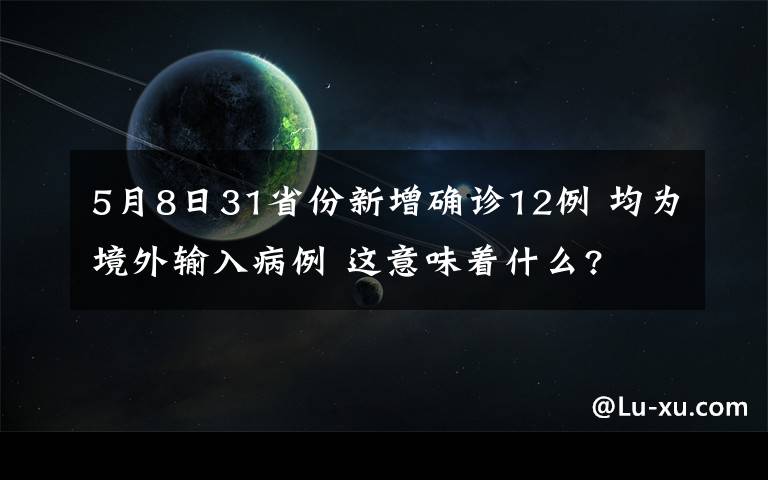 5月8日31省份新增确诊12例 均为境外输入病例 这意味着什么?