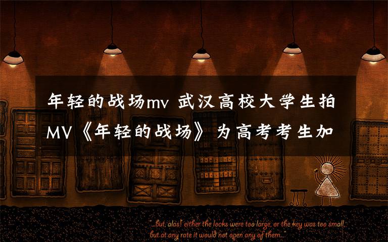 年轻的战场mv 武汉高校大学生拍MV《年轻的战场》为高考考生加油