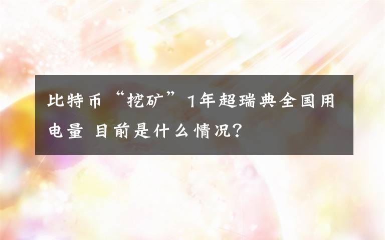 比特币“挖矿”1年超瑞典全国用电量 目前是什么情况？