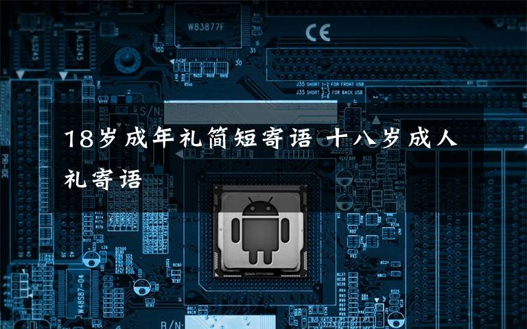 18岁成年礼简短寄语 十八岁成人礼寄语文章配图 18岁成年礼简短寄语 十八岁成人礼寄语文章配图
