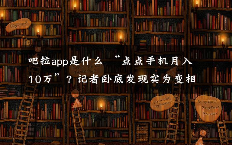 吧拉app是什么 “点点手机月入10万”? 记者卧底发现实为变相传销