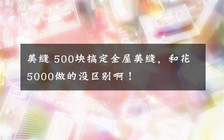 美缝 500块搞定全屋美缝，和花5000做的没区别啊！