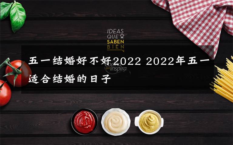 五一结婚好不好2022 2022年五一适合结婚的日子