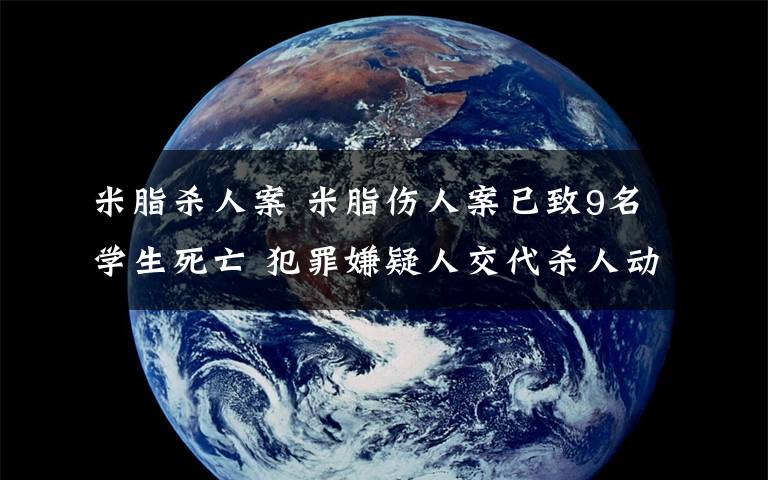 米脂杀人案 米脂伤人案已致9名学生死亡 犯罪嫌疑人交代杀人动机