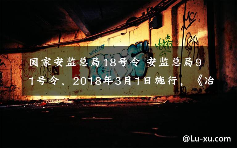 国家安监总局18号令 安监总局91号令，2018年3月1日施行，《冶金企业和有色金属企业安全生产规定》