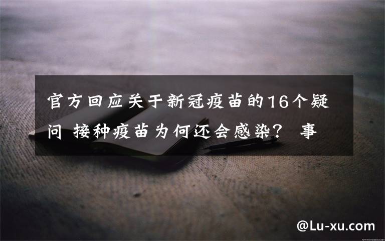 官方回应关于新冠疫苗的16个疑问 接种疫苗为何还会感染？ 事情经过真相揭秘！